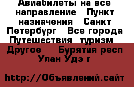 Авиабилеты на все направление › Пункт назначения ­ Санкт-Петербург - Все города Путешествия, туризм » Другое   . Бурятия респ.,Улан-Удэ г.